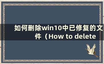 如何删除win10中已修复的文件（How to delete files that has beenfixed in win10）